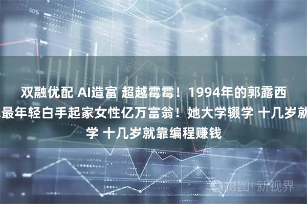 双融优配 AI造富 超越霉霉！1994年的郭露西 将成为全球最年轻白手起家女性亿万富翁！她大学辍学 十几岁就靠编程赚钱