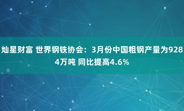 灿星财富 世界钢铁协会：3月份中国粗钢产量为9284万吨 同比提高4.6%