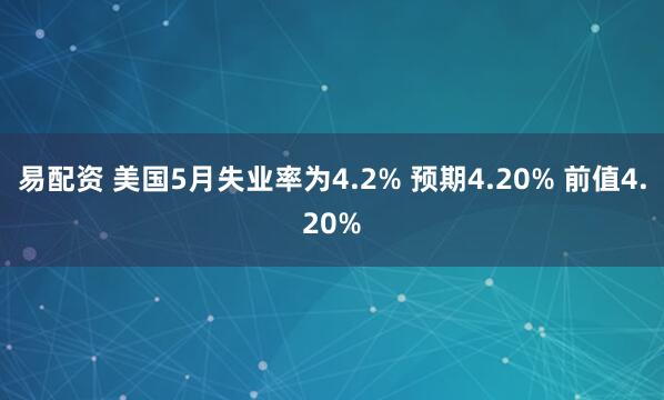 易配资 美国5月失业率为4.2% 预期4.20% 前值4.20%