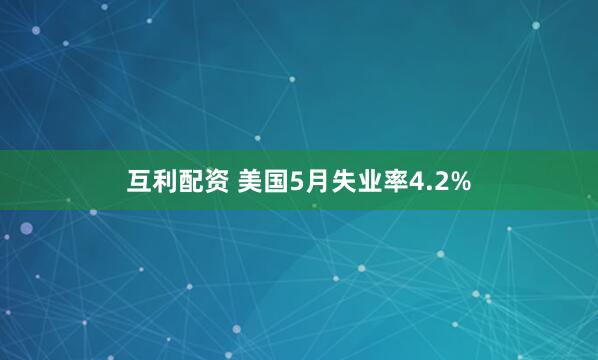 互利配资 美国5月失业率4.2%