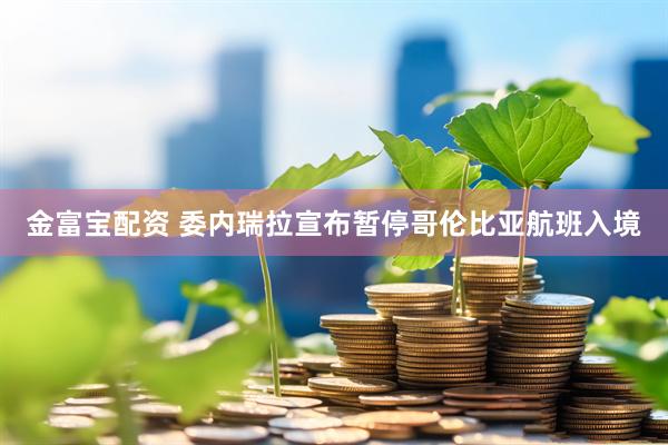 金富宝配资 委内瑞拉宣布暂停哥伦比亚航班入境