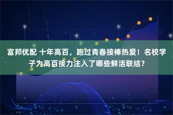 富邦优配 十年高百，跑过青春接棒热爱！名校学子为高百接力注入了哪些鲜活联结？