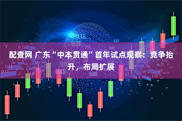 配查网 广东“中本贯通”首年试点观察:竞争抬升,布局扩展