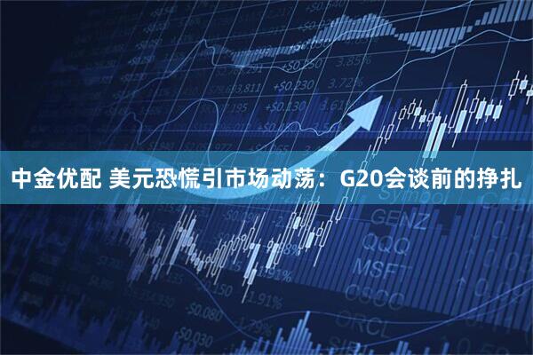 中金优配 美元恐慌引市场动荡:G20会谈前的挣扎