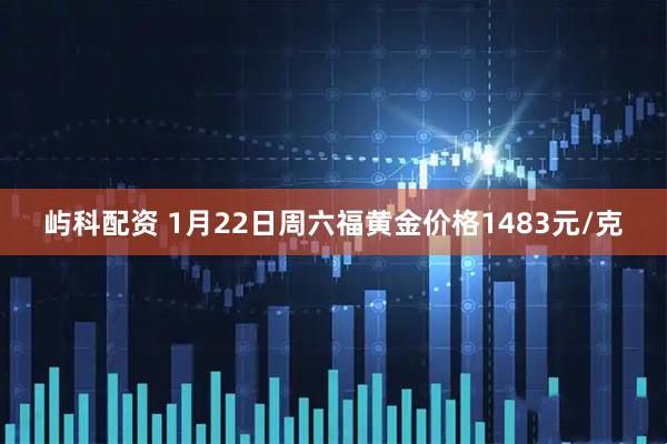 屿科配资 1月22日周六福黄金价格1483元/克