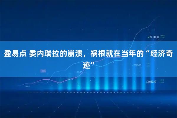 盈易点 委内瑞拉的崩溃，祸根就在当年的“经济奇迹”