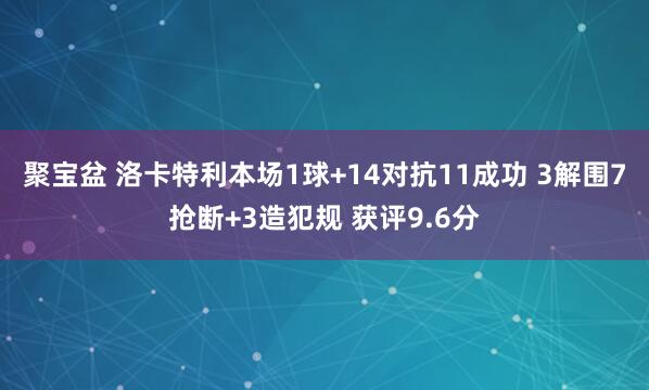 聚宝盆 洛卡特利本场1球+14对抗11成功 3解围7抢断+3造犯规 获评9.6分