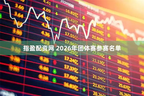 指盈配资网 2026年团体赛参赛名单